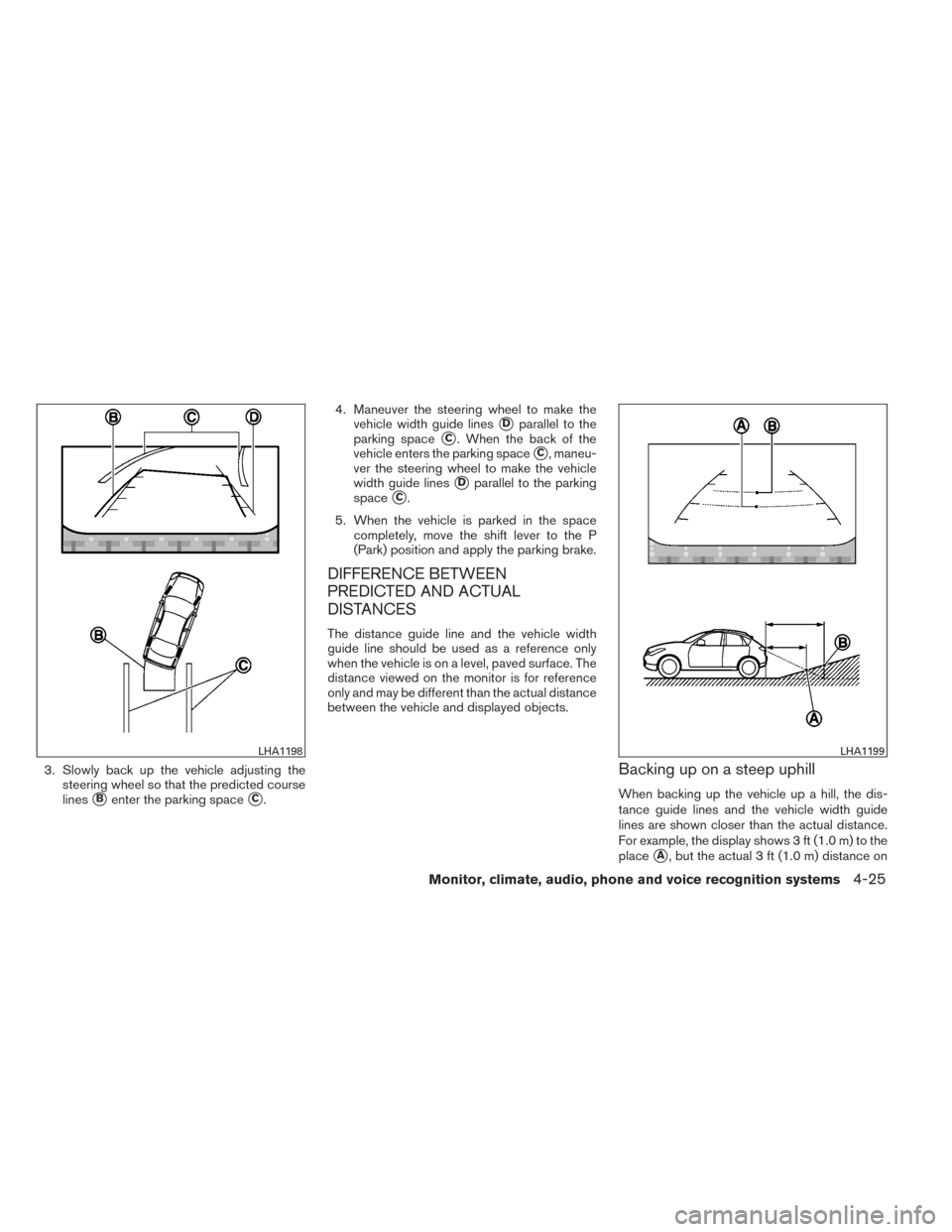NISSAN PATHFINDER 2014 R52 / 4.G Owners Guide 3. Slowly back up the vehicle adjusting thesteering wheel so that the predicted course
lines
Benter the parking spaceC. 4. Maneuver the steering wheel to make the
vehicle width guide lines
Dparalle