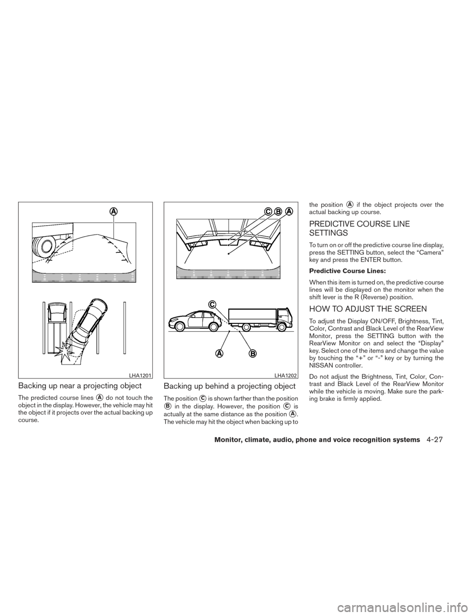 NISSAN PATHFINDER 2014 R52 / 4.G Owners Manual Backing up near a projecting object
The predicted course linesAdo not touch the
object in the display. However, the vehicle may hit
the object if it projects over the actual backing up
course.
Backin