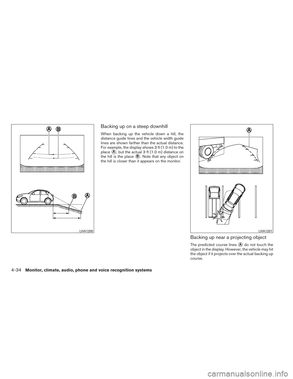 NISSAN PATHFINDER 2014 R52 / 4.G Owners Manual Backing up on a steep downhill
When backing up the vehicle down a hill, the
distance guide lines and the vehicle width guide
lines are shown farther than the actual distance.
For example, the display 