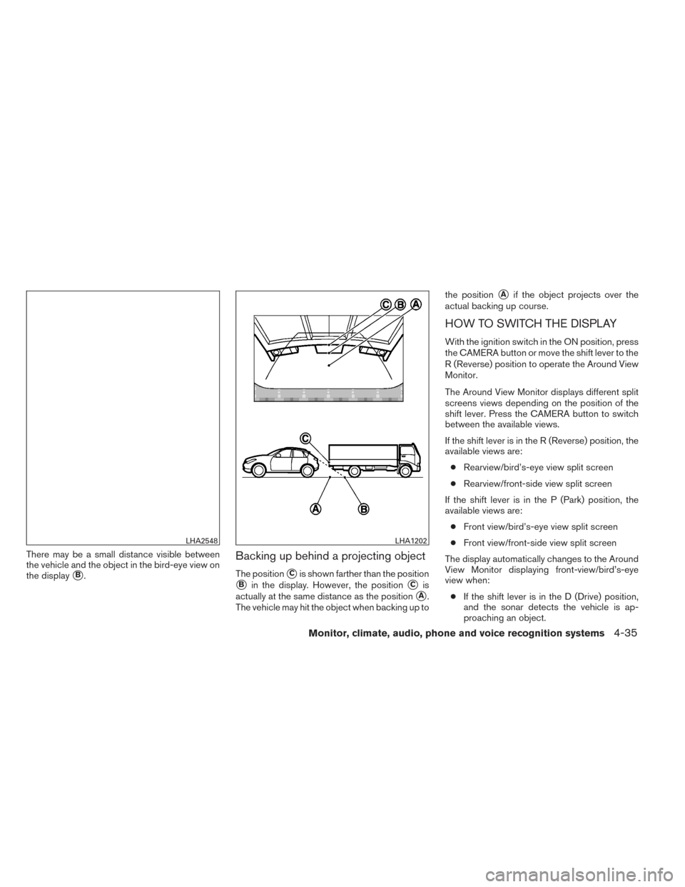 NISSAN PATHFINDER 2014 R52 / 4.G Owners Manual There may be a small distance visible between
the vehicle and the object in the bird-eye view on
the display
B.
Backing up behind a projecting object
The positionCis shown farther than the position
