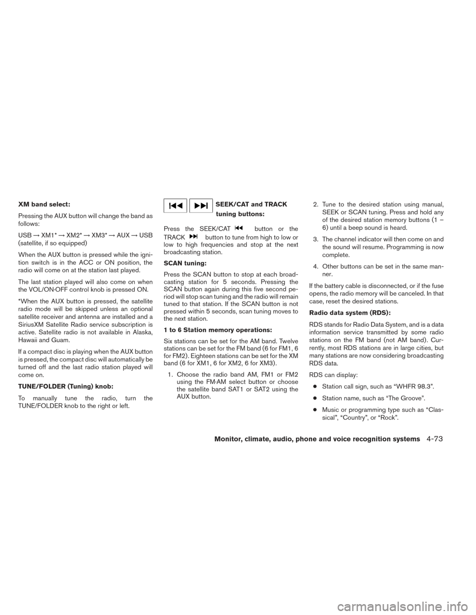 NISSAN PATHFINDER 2014 R52 / 4.G Service Manual XM band select:
Pressing the AUX button will change the band as
follows:
USB→XM1* →XM2* →XM3* →AUX →USB
(satellite, if so equipped)
When the AUX button is pressed while the igni-
tion switch