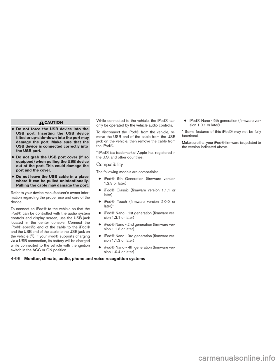 NISSAN PATHFINDER 2014 R52 / 4.G Owners Manual CAUTION
●Do not force the USB device into the
USB port. Inserting the USB device
tilted or up-side-down into the port may
damage the port. Make sure that the
USB device is connected correctly into
t