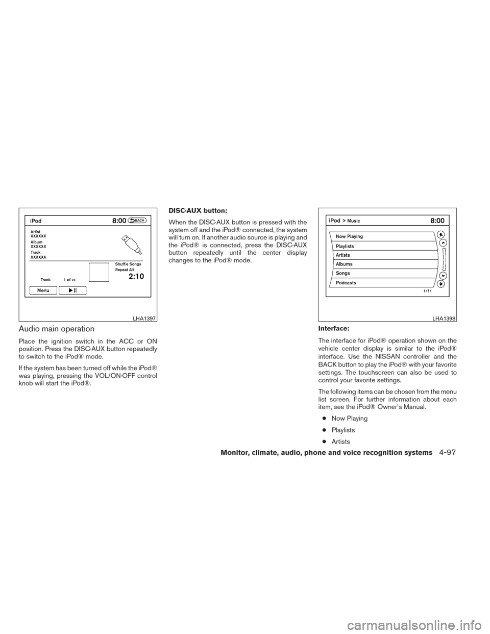 NISSAN PATHFINDER 2014 R52 / 4.G Owners Manual Audio main operation
Place the ignition switch in the ACC or ON
position. Press the DISC·AUX button repeatedly
to switch to the iPod® mode.
If the system has been turned off while the iPod®
was pla