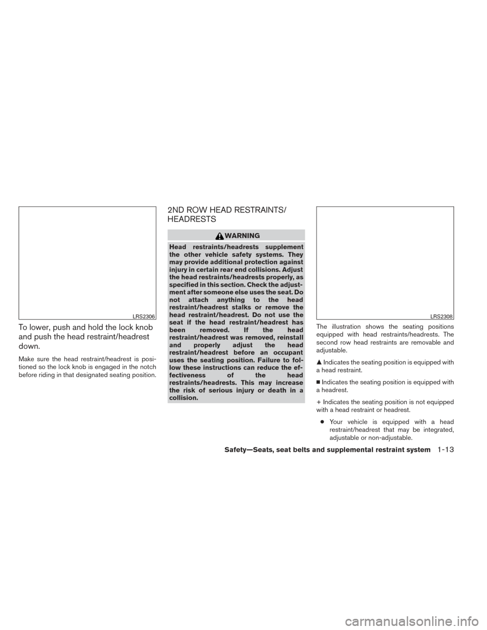 NISSAN PATHFINDER 2014 R52 / 4.G User Guide To lower, push and hold the lock knob
and push the head restraint/headrest
down.
Make sure the head restraint/headrest is posi-
tioned so the lock knob is engaged in the notch
before riding in that de