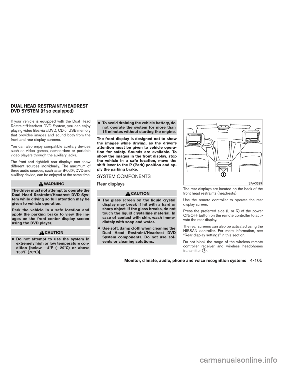 NISSAN PATHFINDER 2014 R52 / 4.G Service Manual If your vehicle is equipped with the Dual Head
Restraint/Headrest DVD System, you can enjoy
playing video files via a DVD, CD or USB memory
that provides images and sound both from the
front and rear 