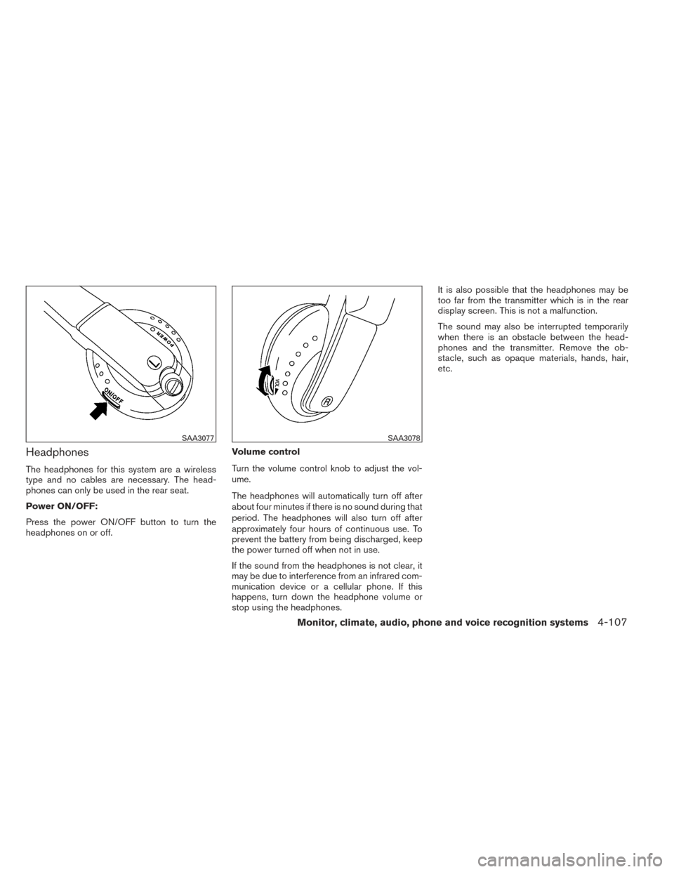 NISSAN PATHFINDER 2014 R52 / 4.G Service Manual Headphones
The headphones for this system are a wireless
type and no cables are necessary. The head-
phones can only be used in the rear seat.
Power ON/OFF:
Press the power ON/OFF button to turn the
h