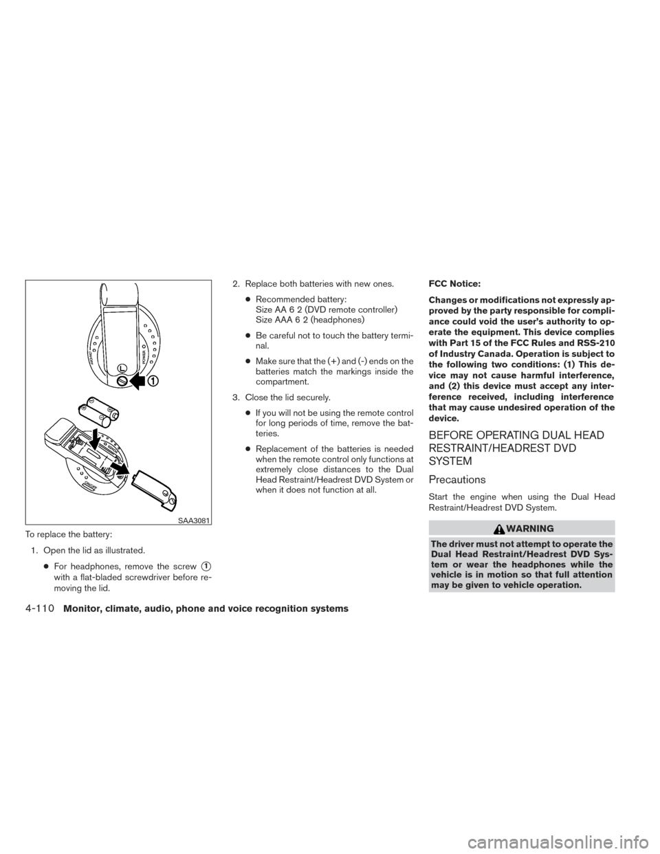 NISSAN PATHFINDER 2014 R52 / 4.G Service Manual To replace the battery:1. Open the lid as illustrated. ●For headphones, remove the screw
1
with a flat-bladed screwdriver before re-
moving the lid. 2. Replace both batteries with new ones.
●Reco