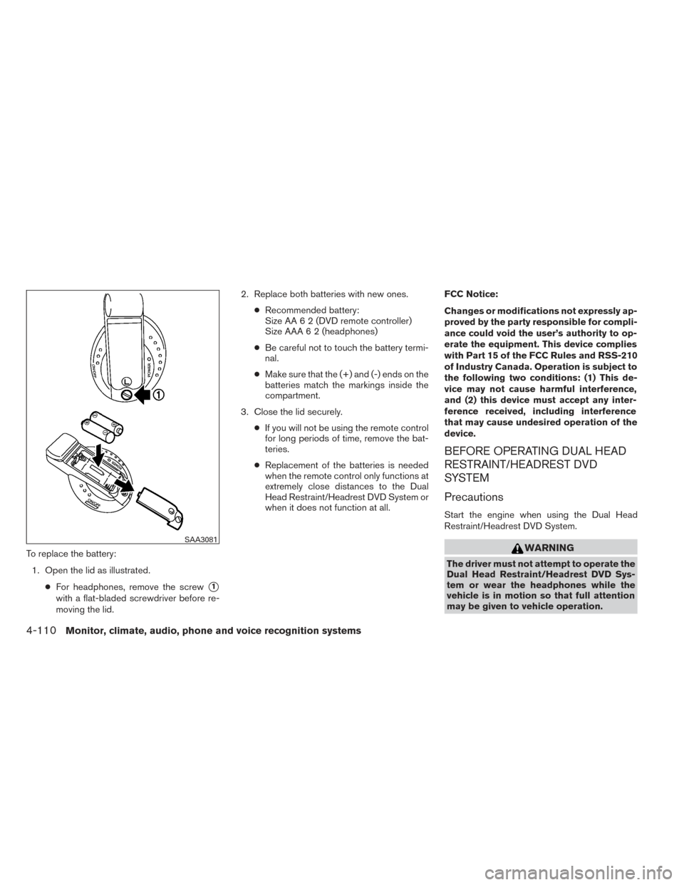 NISSAN PATHFINDER 2014 R52 / 4.G Owners Manual To replace the battery:1. Open the lid as illustrated. ●For headphones, remove the screw
1
with a flat-bladed screwdriver before re-
moving the lid. 2. Replace both batteries with new ones.
●Reco