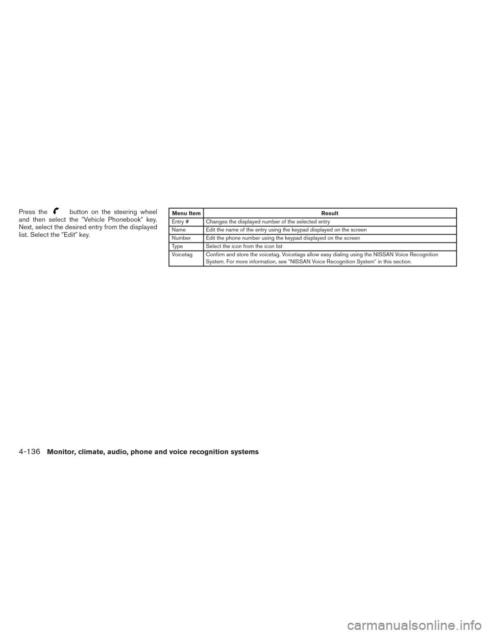 NISSAN PATHFINDER 2014 R52 / 4.G Owners Manual Press thebutton on the steering wheel
and then select the Vehicle Phonebook key.
Next, select the desired entry from the displayed
list. Select the Editkey.Menu Item Result
Entry # Changes the dis