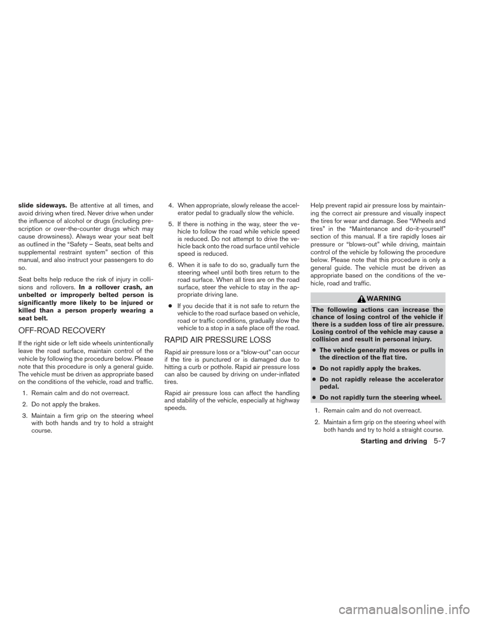 NISSAN PATHFINDER 2014 R52 / 4.G Owners Manual slide sideways.Be attentive at all times, and
avoid driving when tired. Never drive when under
the influence of alcohol or drugs (including pre-
scription or over-the-counter drugs which may
cause dro