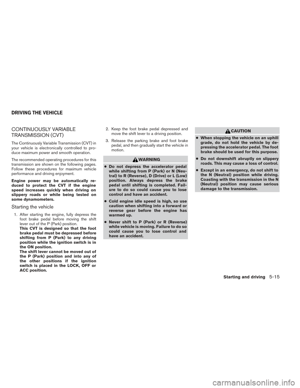 NISSAN PATHFINDER 2014 R52 / 4.G Owners Manual CONTINUOUSLY VARIABLE
TRANSMISSION (CVT)
The Continuously Variable Transmission (CVT) in
your vehicle is electronically controlled to pro-
duce maximum power and smooth operation.
The recommended oper