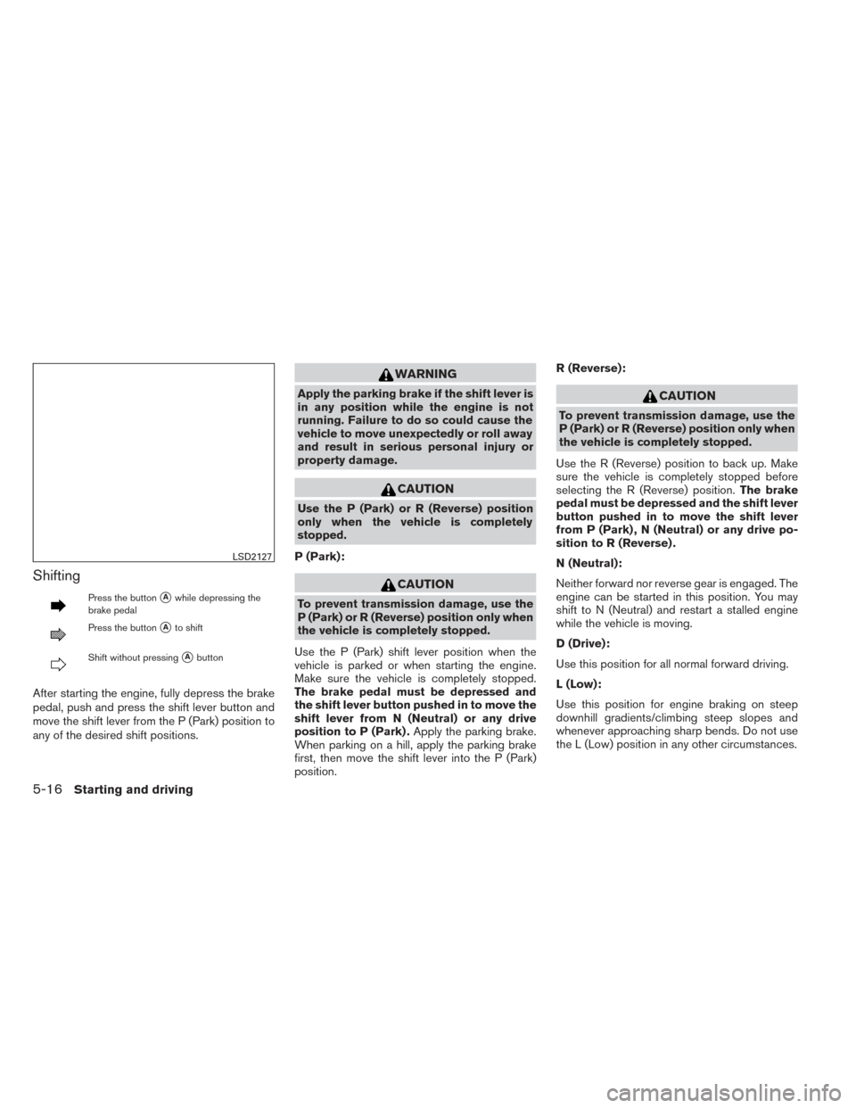 NISSAN PATHFINDER 2014 R52 / 4.G Owners Manual Shifting
Press the buttonAwhile depressing the
brake pedal
Press the buttonAto shift
Shift without pressingAbutton
After starting the engine, fully depress the brake
pedal, push and press the shift