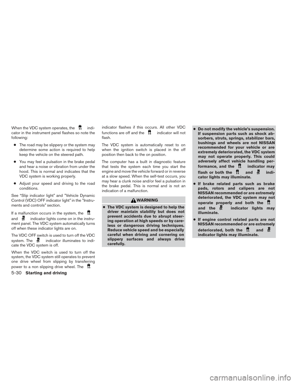 NISSAN PATHFINDER 2014 R52 / 4.G Owners Manual When the VDC system operates, theindi-
cator in the instrument panel flashes so note the
following:
● The road may be slippery or the system may
determine some action is required to help
keep the ve NISSAN PATHFINDER 2014 R52 / 4.G Owners Manual When the VDC system operates, theindi-
cator in the instrument panel flashes so note the
following:
● The road may be slippery or the system may
determine some action is required to help
keep the ve