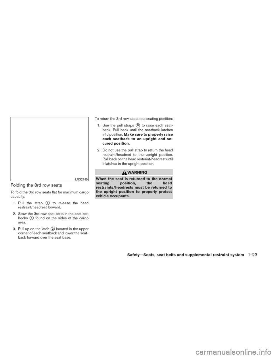 NISSAN PATHFINDER 2014 R52 / 4.G User Guide Folding the 3rd row seats
To fold the 3rd row seats flat for maximum cargo
capacity:1. Pull the strap
1to release the head
restraint/headrest forward.
2. Stow the 3rd row seat belts in the seat belt 