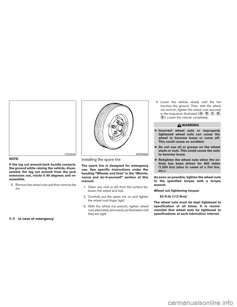 NISSAN PATHFINDER 2014 R52 / 4.G Owners Manual NOTE:
If the lug nut wrench/jack handle contacts
the ground while raising the vehicle, disas-
semble the lug nut wrench from the jack
extension rod, rotate it 90 degrees and re-
assemble.5. Remove the