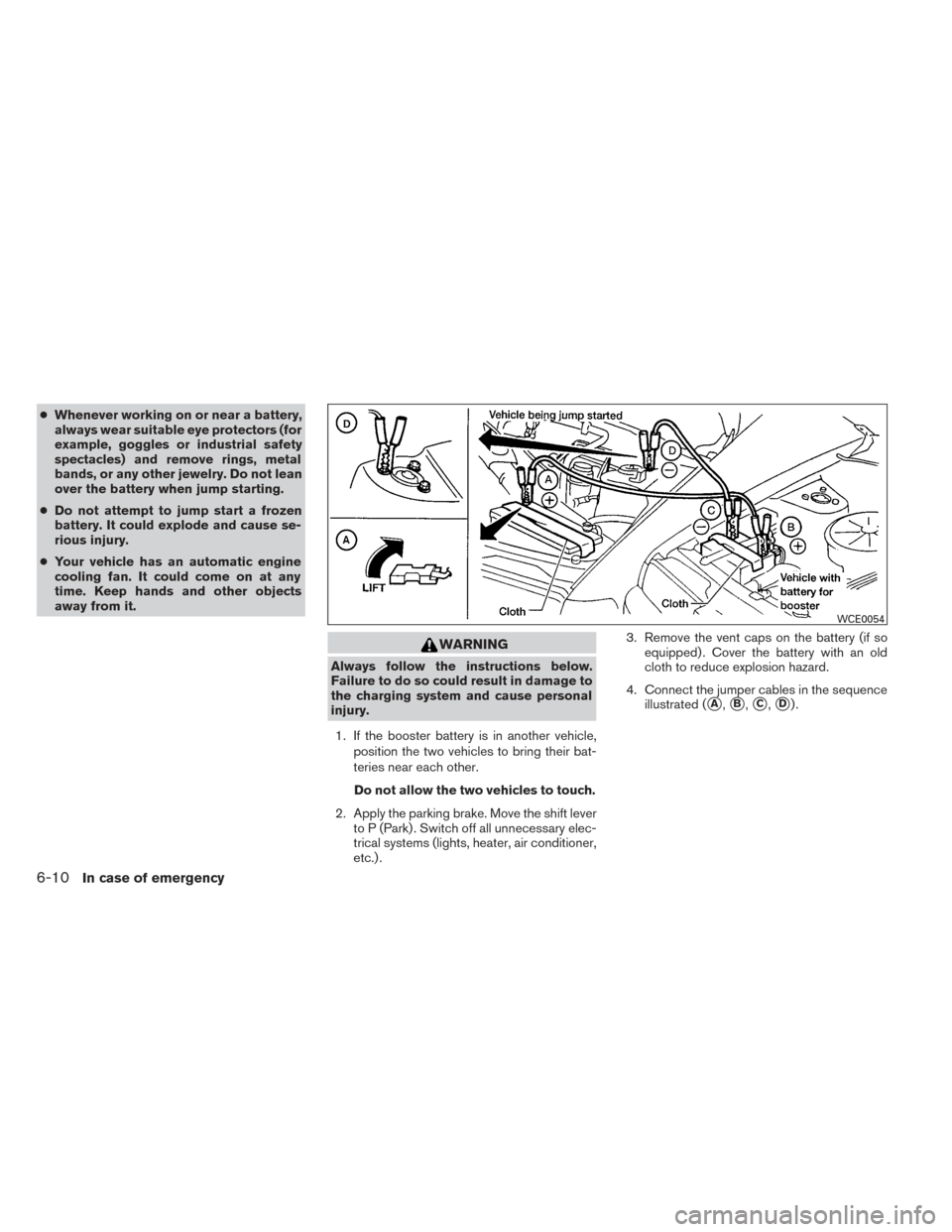 NISSAN PATHFINDER 2014 R52 / 4.G Owners Manual ●Whenever working on or near a battery,
always wear suitable eye protectors (for
example, goggles or industrial safety
spectacles) and remove rings, metal
bands, or any other jewelry. Do not lean
ov