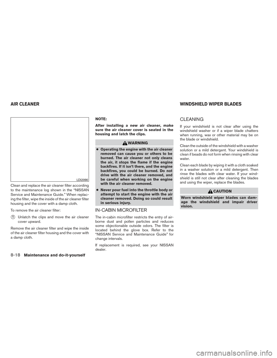 NISSAN PATHFINDER 2014 R52 / 4.G Owners Manual Clean and replace the air cleaner filter according
to the maintenance log shown in the “NISSAN
Service and Maintenance Guide.” When replac-
ing the filter, wipe the inside of the air cleaner filte