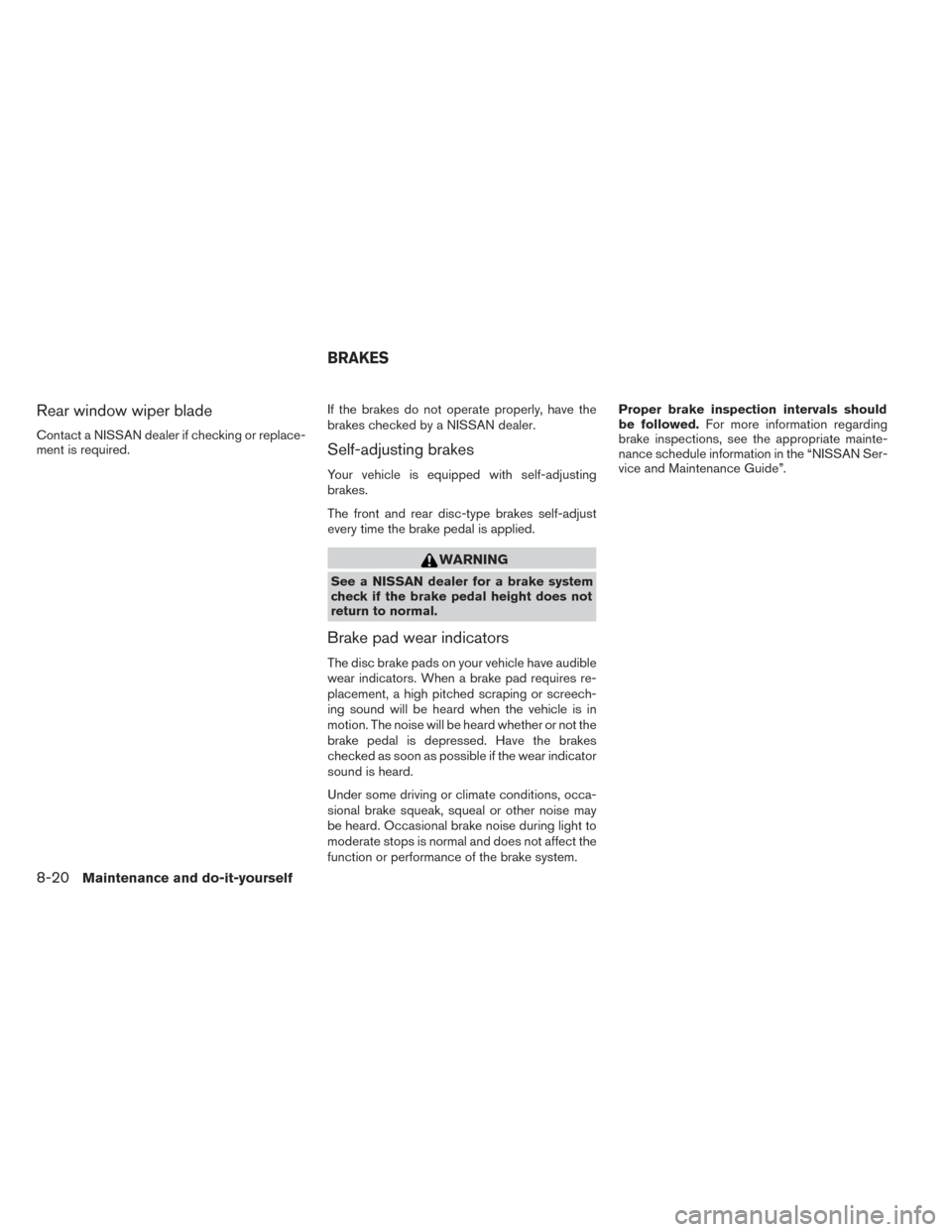 NISSAN PATHFINDER 2014 R52 / 4.G Owners Manual Rear window wiper blade
Contact a NISSAN dealer if checking or replace-
ment is required.If the brakes do not operate properly, have the
brakes checked by a NISSAN dealer.Self-adjusting brakes
Your ve