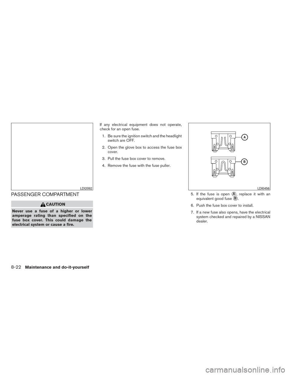 NISSAN PATHFINDER 2014 R52 / 4.G User Guide PASSENGER COMPARTMENT
CAUTION
Never use a fuse of a higher or lower
amperage rating than specified on the
fuse box cover. This could damage the
electrical system or cause a fire.If any electrical equi