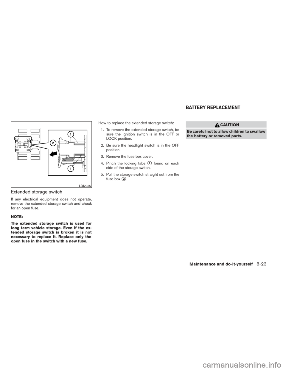 NISSAN PATHFINDER 2014 R52 / 4.G Owners Manual Extended storage switch
If any electrical equipment does not operate,
remove the extended storage switch and check
for an open fuse.
NOTE:
The extended storage switch is used for
long term vehicle sto