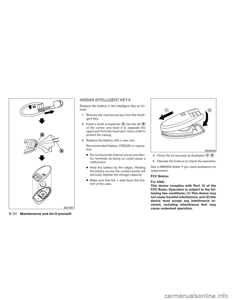 NISSAN PATHFINDER 2014 R52 / 4.G Owners Manual NISSAN INTELLIGENT KEY®
Replace the battery in the Intelligent Key as fol-
lows:1. Remove the mechanical key from the Intelli- gent Key.
2. Insert a small screwdriver
Ainto the slitB
of the corner 