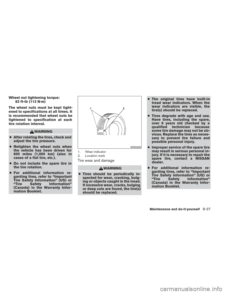 NISSAN PATHFINDER 2014 R52 / 4.G Owners Guide Wheel nut tightening torque:83 ft-lb (113 N·m)
The wheel nuts must be kept tight-
ened to specifications at all times. It
is recommended that wheel nuts be
tightened to specification at each
tire rot