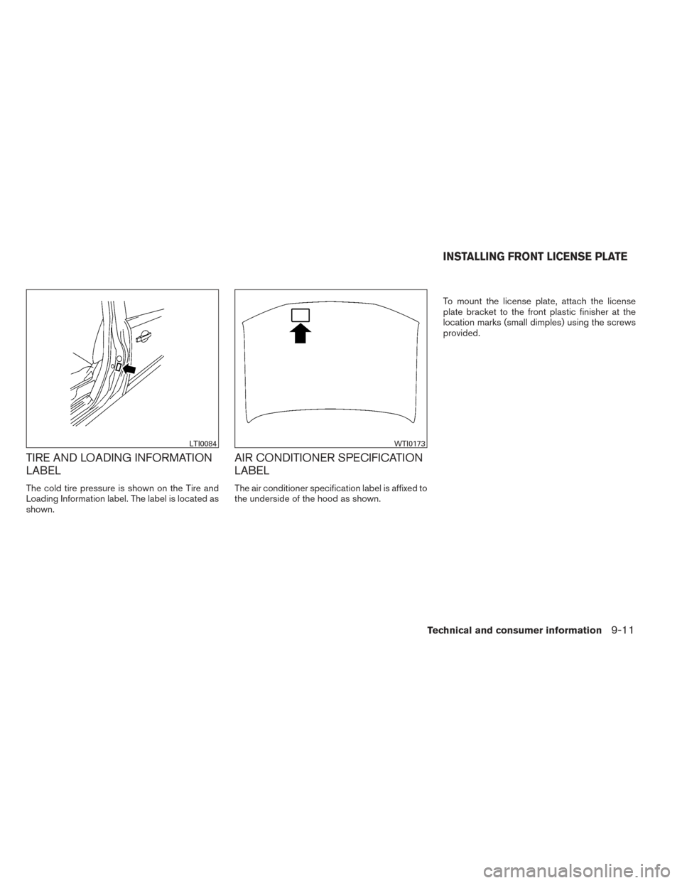 NISSAN PATHFINDER 2014 R52 / 4.G Owners Guide TIRE AND LOADING INFORMATION
LABEL
The cold tire pressure is shown on the Tire and
Loading Information label. The label is located as
shown.
AIR CONDITIONER SPECIFICATION
LABEL
The air conditioner spe