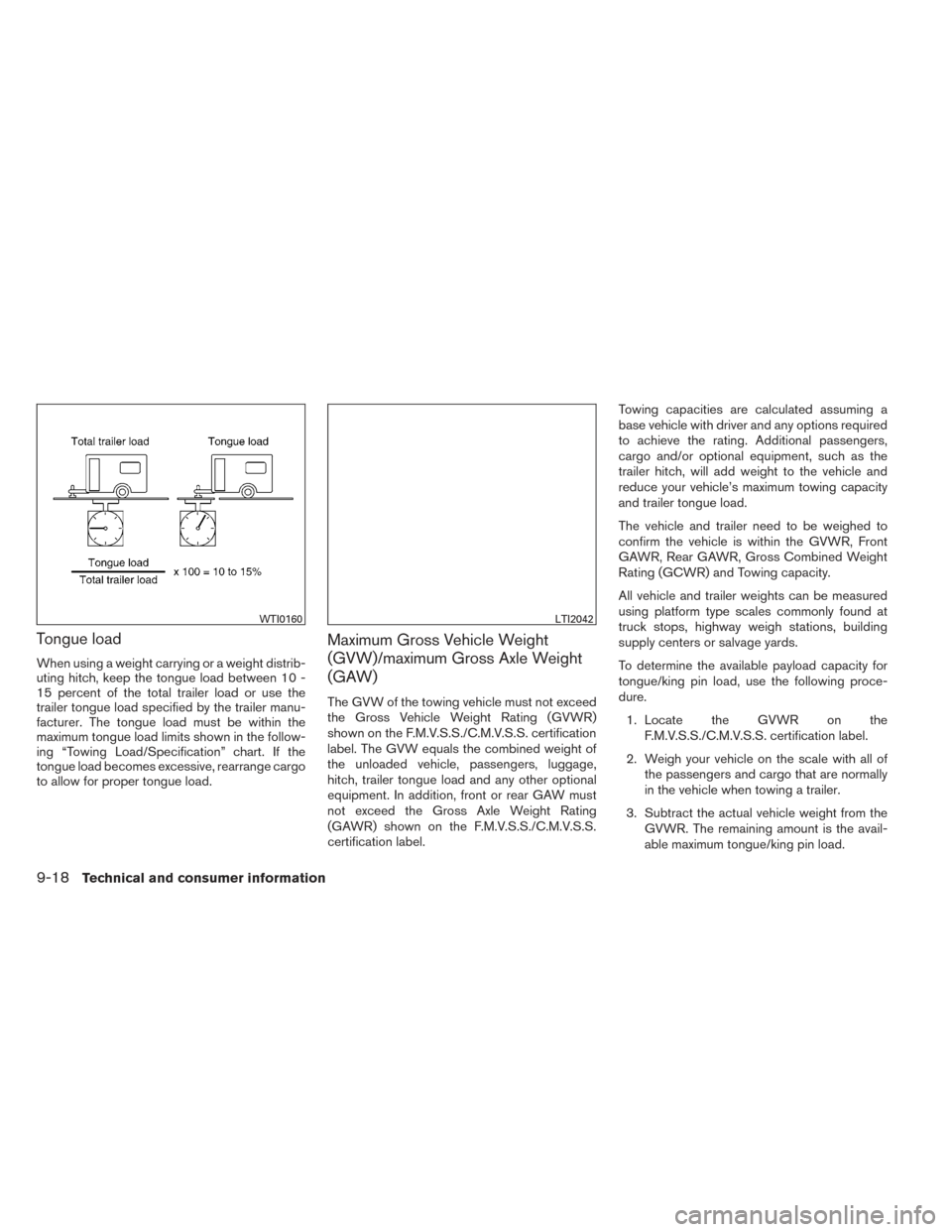 NISSAN PATHFINDER 2014 R52 / 4.G Owners Manual Tongue load
When using a weight carrying or a weight distrib-
uting hitch, keep the tongue load between 10 -
15 percent of the total trailer load or use the
trailer tongue load specified by the traile