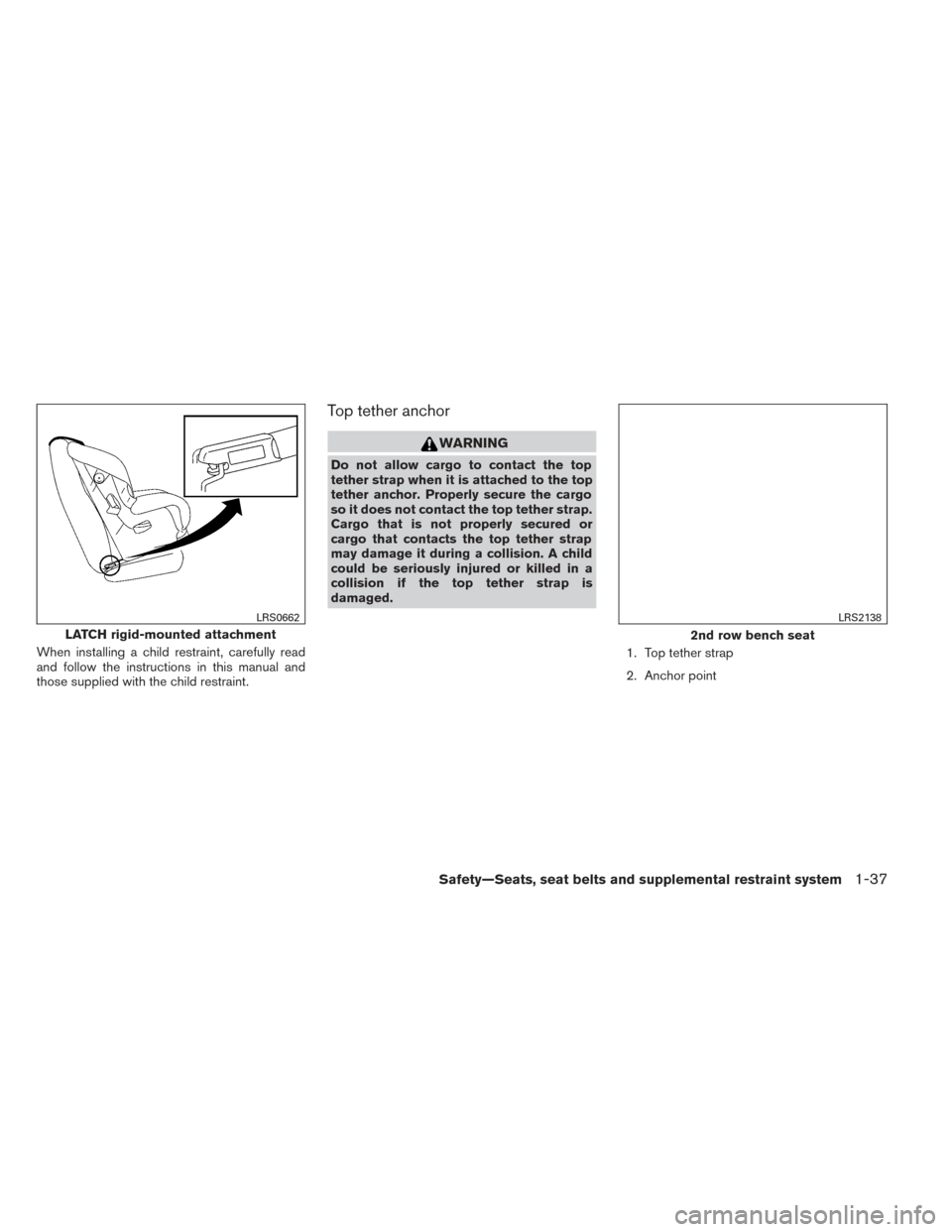 NISSAN PATHFINDER 2014 R52 / 4.G Workshop Manual When installing a child restraint, carefully read
and follow the instructions in this manual and
those supplied with the child restraint.
Top tether anchor
WARNING
Do not allow cargo to contact the to