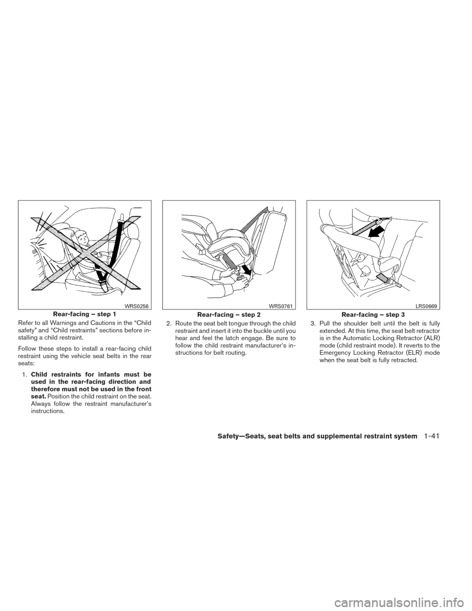 NISSAN PATHFINDER 2014 R52 / 4.G Owners Manual Refer to all Warnings and Cautions in the “Child
safety” and “Child restraints” sections before in-
stalling a child restraint.
Follow these steps to install a rear-facing child
restraint usin