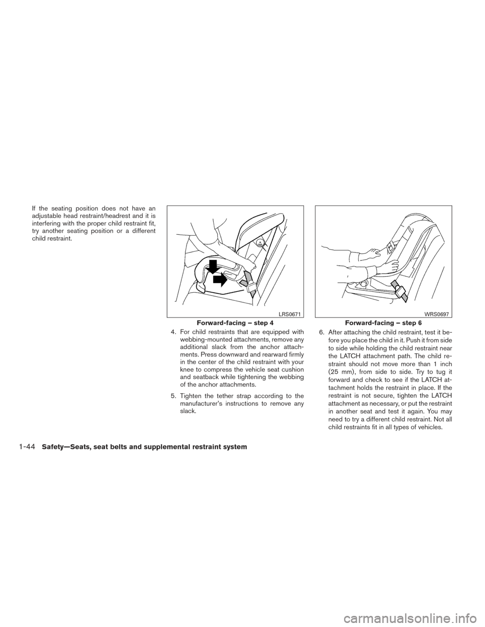 NISSAN PATHFINDER 2014 R52 / 4.G Repair Manual If the seating position does not have an
adjustable head restraint/headrest and it is
interfering with the proper child restraint fit,
try another seating position or a different
child restraint.4. Fo