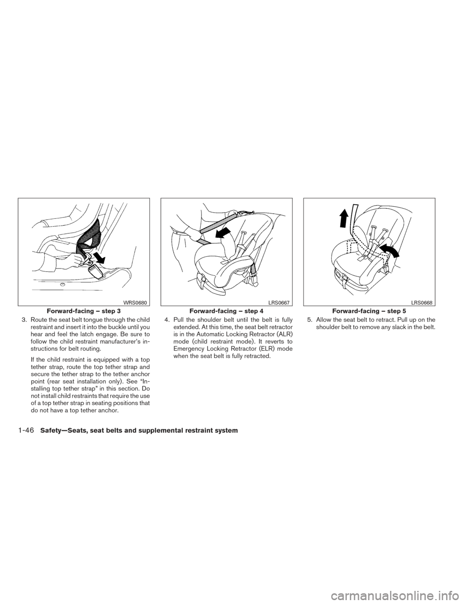 NISSAN PATHFINDER 2014 R52 / 4.G Repair Manual 3. Route the seat belt tongue through the childrestraint and insert it into the buckle until you
hear and feel the latch engage. Be sure to
follow the child restraint manufacturer’s in-
structions f