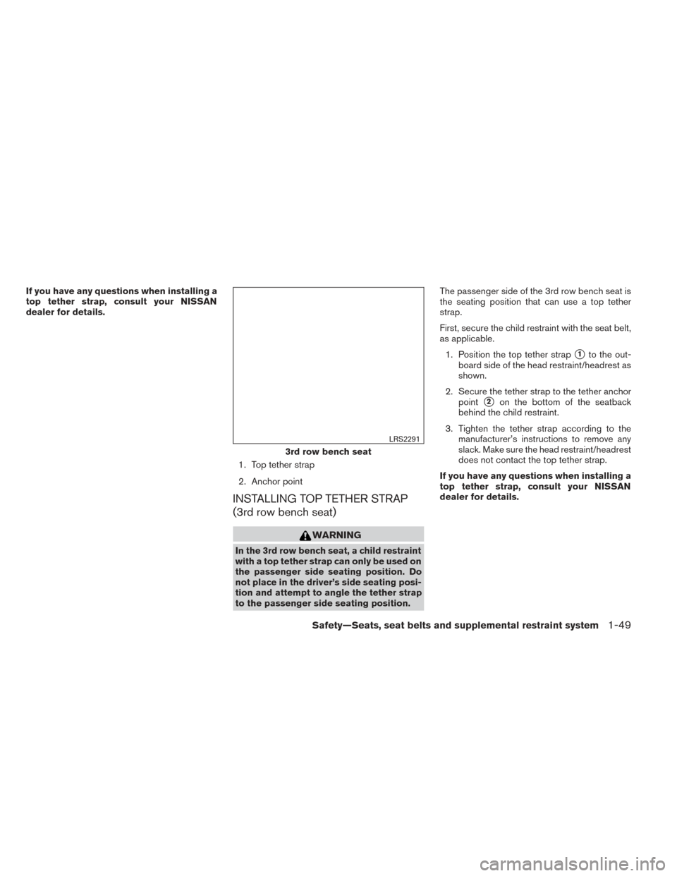 NISSAN PATHFINDER 2014 R52 / 4.G Repair Manual If you have any questions when installing a
top tether strap, consult your NISSAN
dealer for details.1. Top tether strap
2. Anchor point
INSTALLING TOP TETHER STRAP
(3rd row bench seat)
WARNING
In the