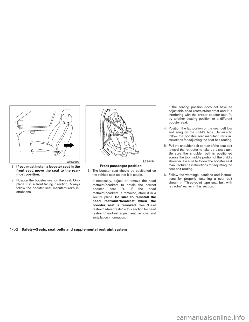 NISSAN PATHFINDER 2014 R52 / 4.G Repair Manual 1.If you must install a booster seat in the
front seat, move the seat to the rear-
most position.
2. Position the booster seat on the seat. Only place it in a front-facing direction. Always
follow the