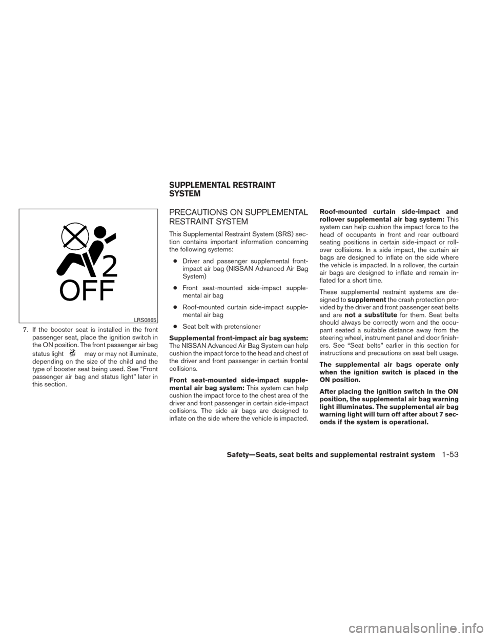 NISSAN PATHFINDER 2014 R52 / 4.G Repair Manual 7. If the booster seat is installed in the frontpassenger seat, place the ignition switch in
the ON position. The front passenger air bag
status light
may or may not illuminate,
depending on the size 