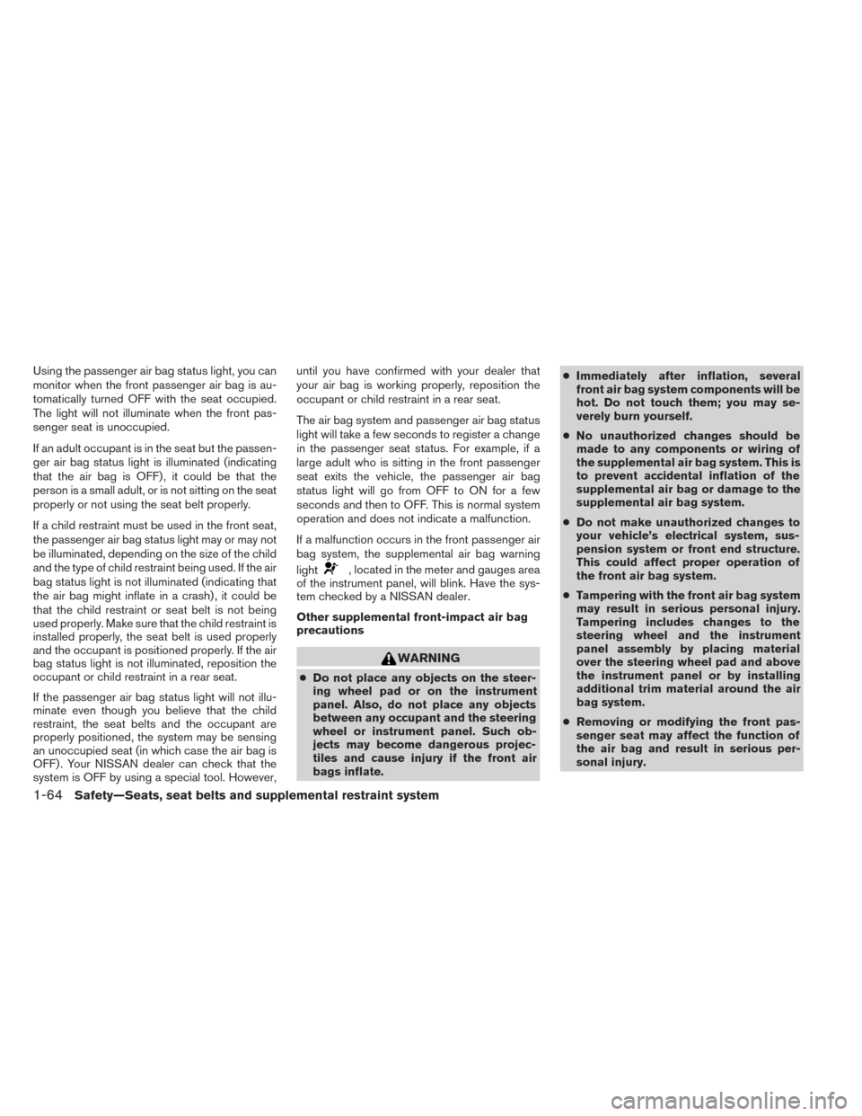 NISSAN PATHFINDER 2014 R52 / 4.G Manual Online Using the passenger air bag status light, you can
monitor when the front passenger air bag is au-
tomatically turned OFF with the seat occupied.
The light will not illuminate when the front pas-
senge