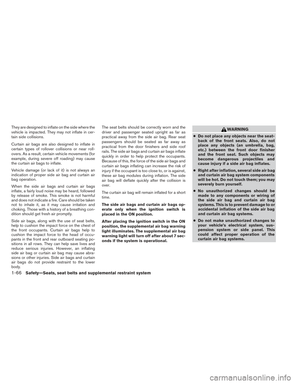 NISSAN PATHFINDER 2014 R52 / 4.G Service Manual They are designed to inflate on the side where the
vehicle is impacted. They may not inflate in cer-
tain side collisions.
Curtain air bags are also designed to inflate in
certain types of rollover co