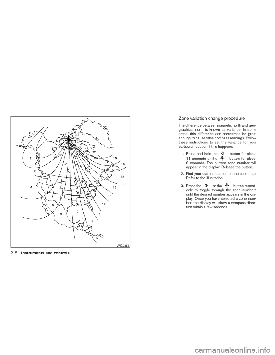 NISSAN PATHFINDER 2014 R52 / 4.G Owners Manual Zone variation change procedure
The difference between magnetic north and geo-
graphical north is known as variance. In some
areas, this difference can sometimes be great
enough to cause false compass