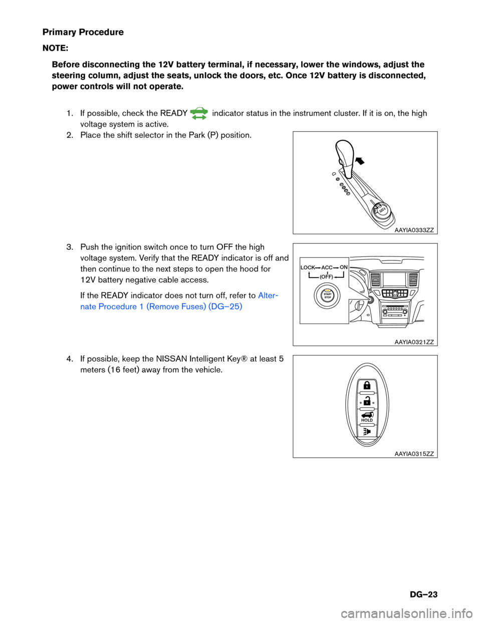 NISSAN PATHFINDER HYBRID 2014 R52 / 4.G Dismantling Guide Primary Procedure
NOTE:Before disconnecting the 12V battery terminal, if necessary, lower the windows, adjust the
steering column, adjust the seats, unlock the doors, etc. Once 12V battery is discon NISSAN PATHFINDER HYBRID 2014 R52 / 4.G Dismantling Guide Primary Procedure
NOTE:Before disconnecting the 12V battery terminal, if necessary, lower the windows, adjust the
steering column, adjust the seats, unlock the doors, etc. Once 12V battery is discon