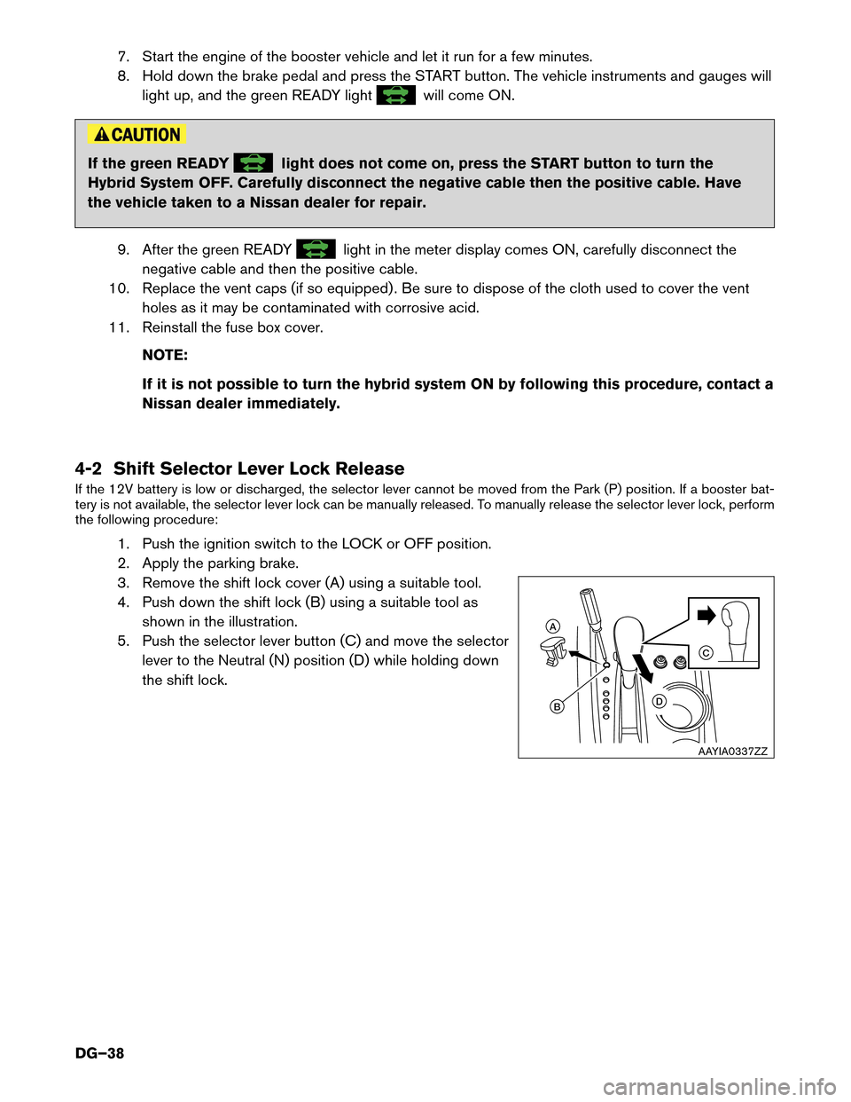 NISSAN PATHFINDER HYBRID 2014 R52 / 4.G Dismantling Guide 7. Start the engine of the booster vehicle and let it run for a few minutes. 
8. Hold down the brake pedal and press the START button. The vehicle instruments and gauges willlight up, and the green RE