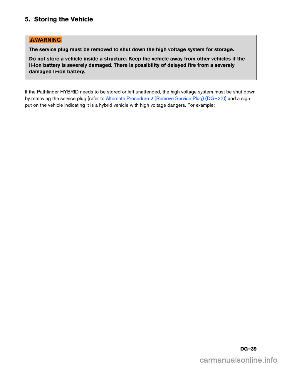 NISSAN PATHFINDER HYBRID 2014 R52 / 4.G Dismantling Guide 5. Storing the Vehicle
The service plug must be removed to shut down the high voltage system for storage. 
Do not store a vehicle inside a structure. Keep the vehicle away from other vehicles if the 
