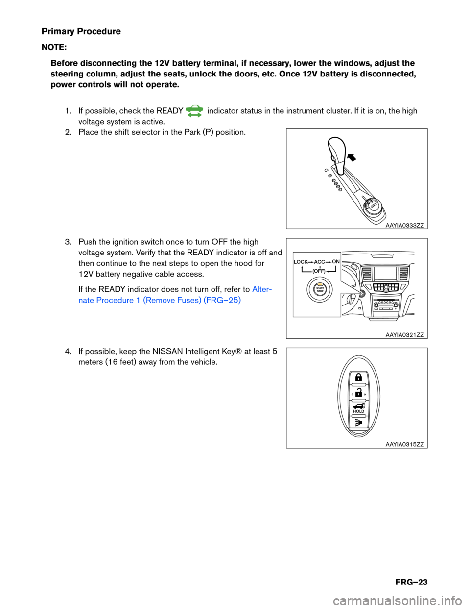 NISSAN PATHFINDER HYBRID 2014 R52 / 4.G First Responders Guide Primary Procedure 
NOTE:Before disconnecting the 12V battery terminal, if necessary, lower the windows, adjust the 
steering column, adjust the seats, unlock the doors, etc. Once 12V battery is discon