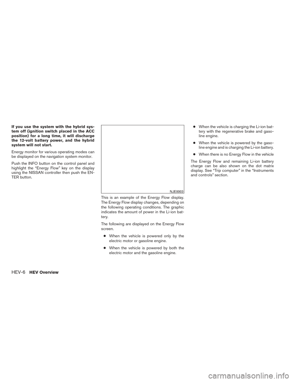 NISSAN PATHFINDER HYBRID 2014 R52 / 4.G User Guide If you use the system with the hybrid sys-
tem off (ignition switch placed in the ACC
position) for a long time, it will discharge
the 12-volt battery power, and the hybrid
system will not start.
Ener NISSAN PATHFINDER HYBRID 2014 R52 / 4.G User Guide If you use the system with the hybrid sys-
tem off (ignition switch placed in the ACC
position) for a long time, it will discharge
the 12-volt battery power, and the hybrid
system will not start.
Ener
