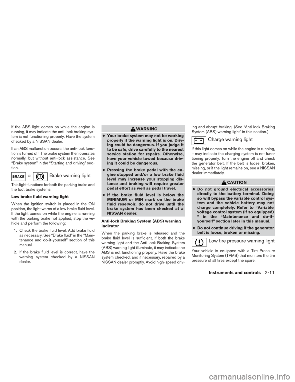 NISSAN PATHFINDER HYBRID 2014 R52 / 4.G Owners Manual If the ABS light comes on while the engine is
running, it may indicate the anti-lock braking sys-
tem is not functioning properly. Have the system
checked by a NISSAN dealer.
If an ABS malfunction occ
