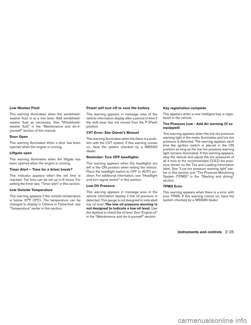 NISSAN PATHFINDER HYBRID 2014 R52 / 4.G Service Manual Low Washer Fluid
This warning illuminates when the windshield-
washer fluid is at a low level. Add windshield-
washer fluid as necessary. See “Windshield-
washer fluid” in the “Maintenance and d