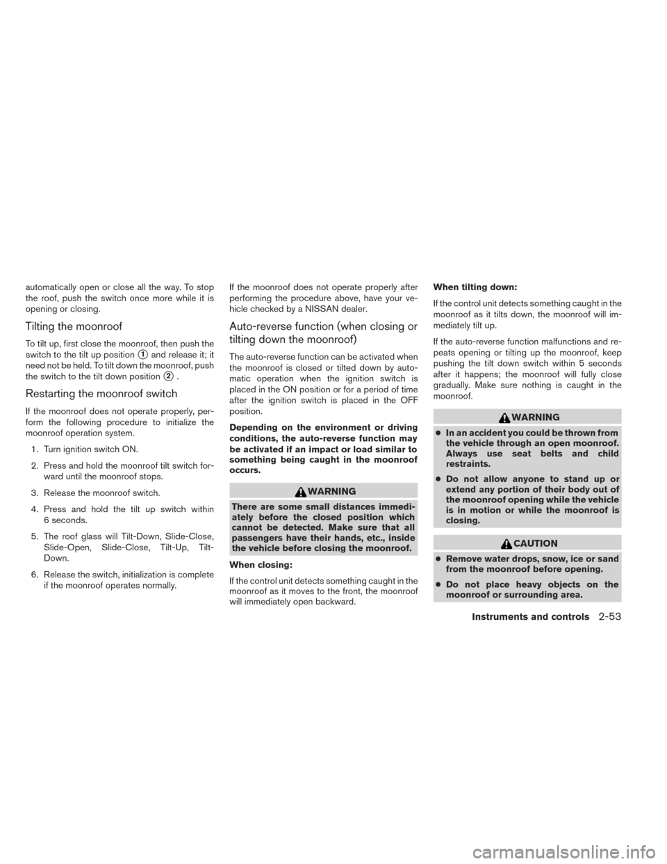 NISSAN PATHFINDER HYBRID 2014 R52 / 4.G User Guide automatically open or close all the way. To stop
the roof, push the switch once more while it is
opening or closing.
Tilting the moonroof
To tilt up, first close the moonroof, then push the
switch to 
