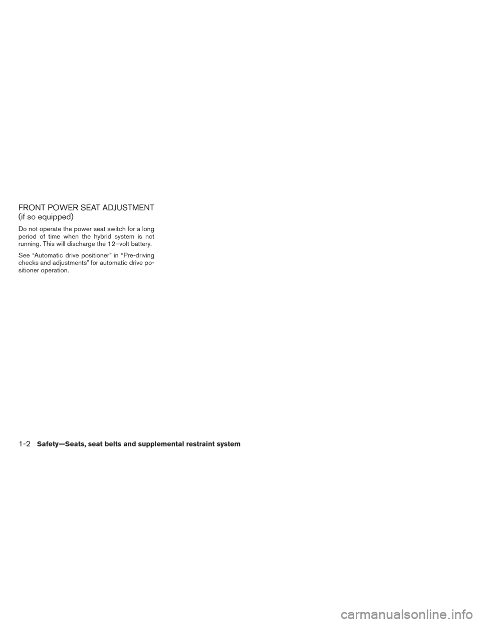 NISSAN PATHFINDER HYBRID 2014 R52 / 4.G User Guide FRONT POWER SEAT ADJUSTMENT
(if so equipped)
Do not operate the power seat switch for a long
period of time when the hybrid system is not
running. This will discharge the 12–volt battery.
See “Aut