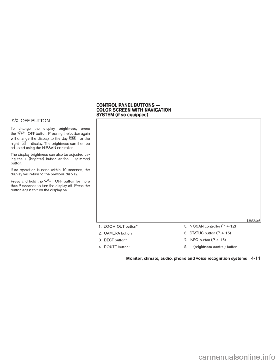 NISSAN PATHFINDER HYBRID 2014 R52 / 4.G User Guide OFF BUTTON
To change the display brightness, press
the
OFF button. Pressing the button again
will change the display to the day
or the
night
display. The brightness can then be
adjusted using the NISS