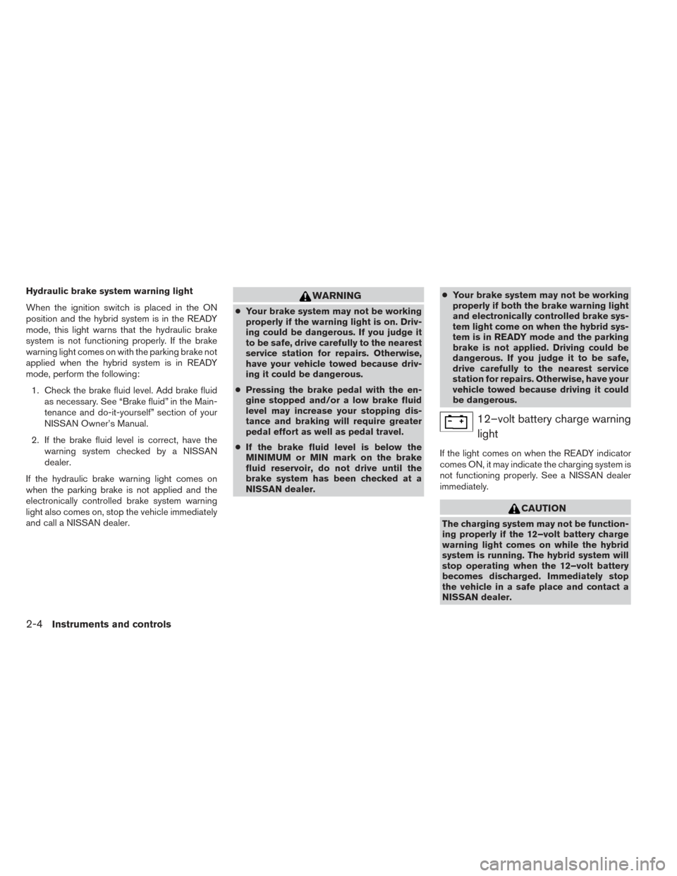 NISSAN PATHFINDER HYBRID 2014 R52 / 4.G Owners Manual Hydraulic brake system warning light
When the ignition switch is placed in the ON
position and the hybrid system is in the READY
mode, this light warns that the hydraulic brake
system is not functioni