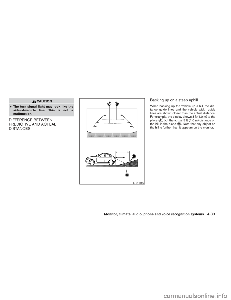 NISSAN PATHFINDER HYBRID 2014 R52 / 4.G Owners Manual CAUTION
●The turn signal light may look like the
side-of-vehicle line. This is not a
malfunction.
DIFFERENCE BETWEEN
PREDICTIVE AND ACTUAL
DISTANCES Backing up on a steep uphill
When backing up the 